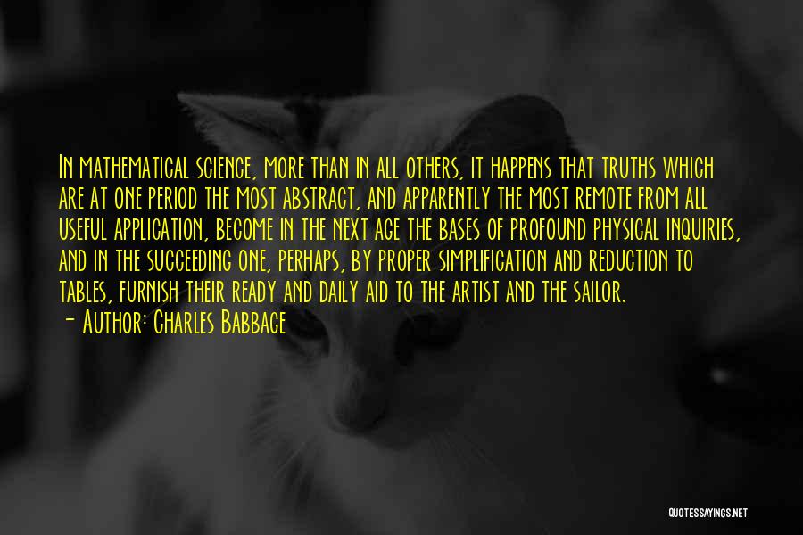 Charles Babbage Quotes: In Mathematical Science, More Than In All Others, It Happens That Truths Which Are At One Period The Most Abstract,