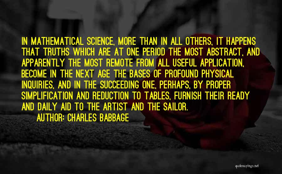 Charles Babbage Quotes: In Mathematical Science, More Than In All Others, It Happens That Truths Which Are At One Period The Most Abstract,