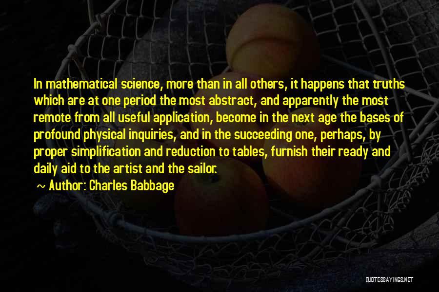 Charles Babbage Quotes: In Mathematical Science, More Than In All Others, It Happens That Truths Which Are At One Period The Most Abstract,