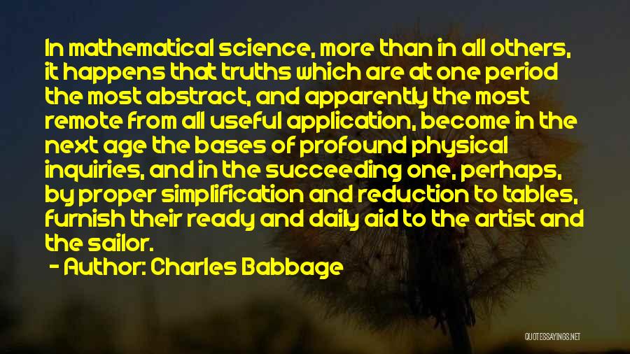 Charles Babbage Quotes: In Mathematical Science, More Than In All Others, It Happens That Truths Which Are At One Period The Most Abstract,