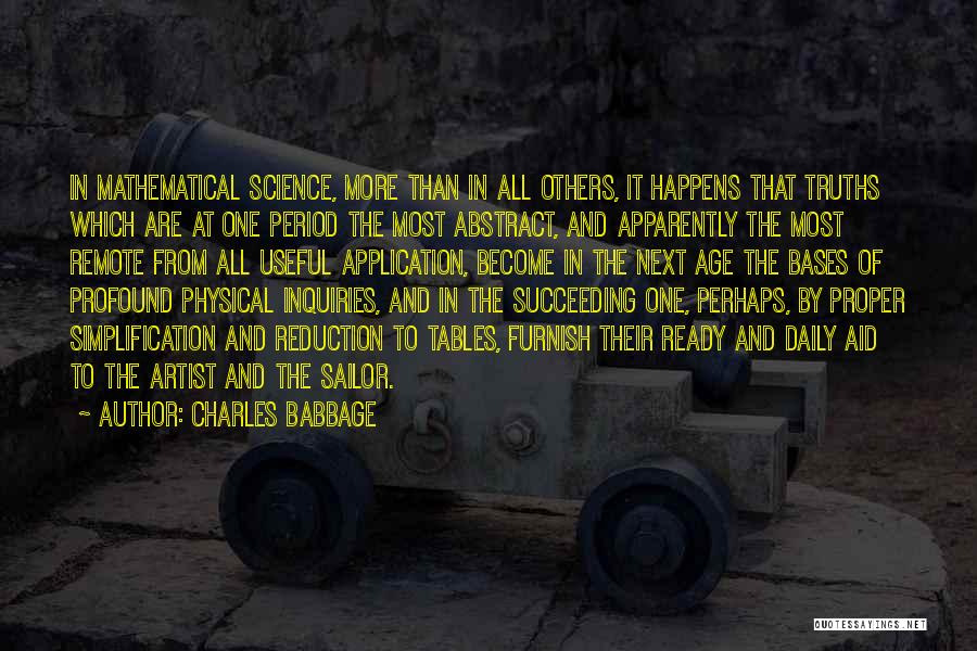 Charles Babbage Quotes: In Mathematical Science, More Than In All Others, It Happens That Truths Which Are At One Period The Most Abstract,