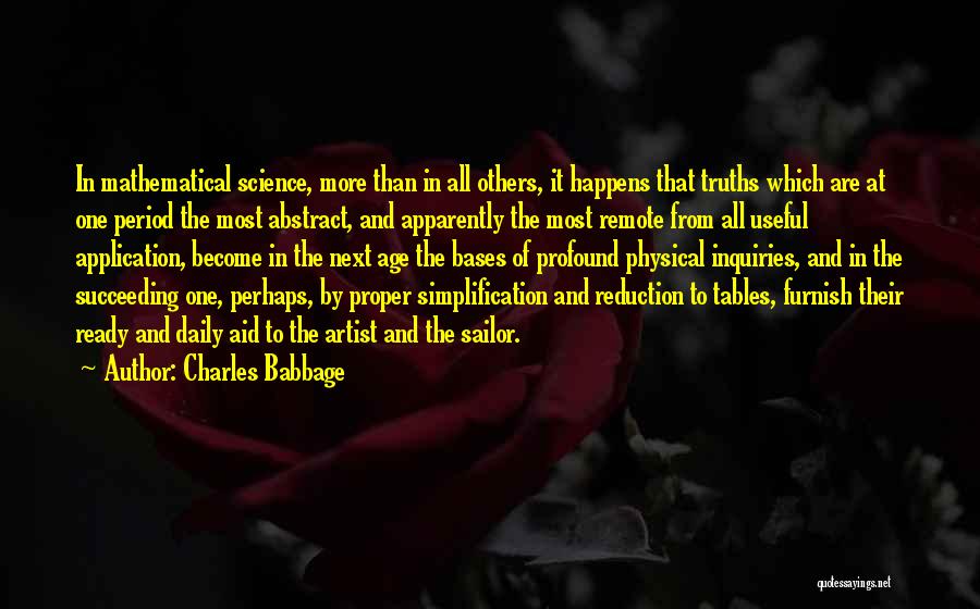 Charles Babbage Quotes: In Mathematical Science, More Than In All Others, It Happens That Truths Which Are At One Period The Most Abstract,