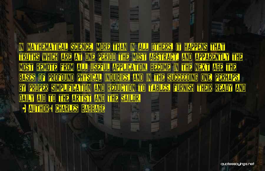 Charles Babbage Quotes: In Mathematical Science, More Than In All Others, It Happens That Truths Which Are At One Period The Most Abstract,