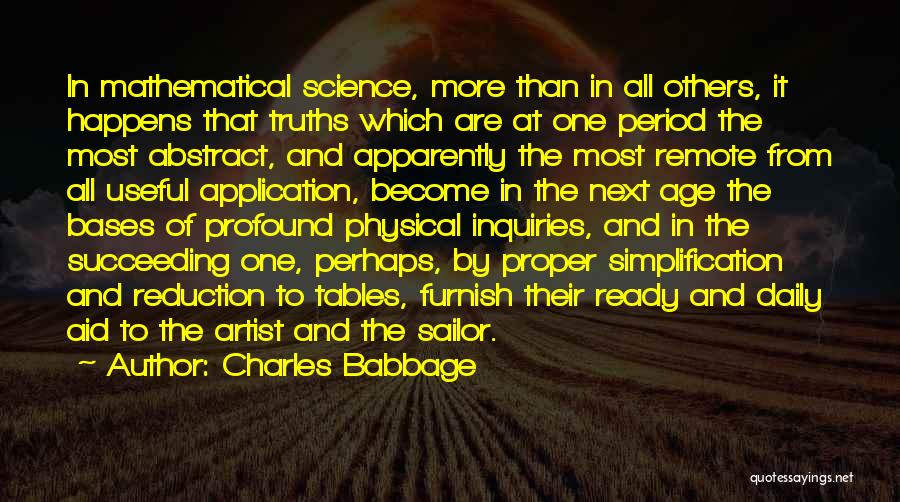 Charles Babbage Quotes: In Mathematical Science, More Than In All Others, It Happens That Truths Which Are At One Period The Most Abstract,