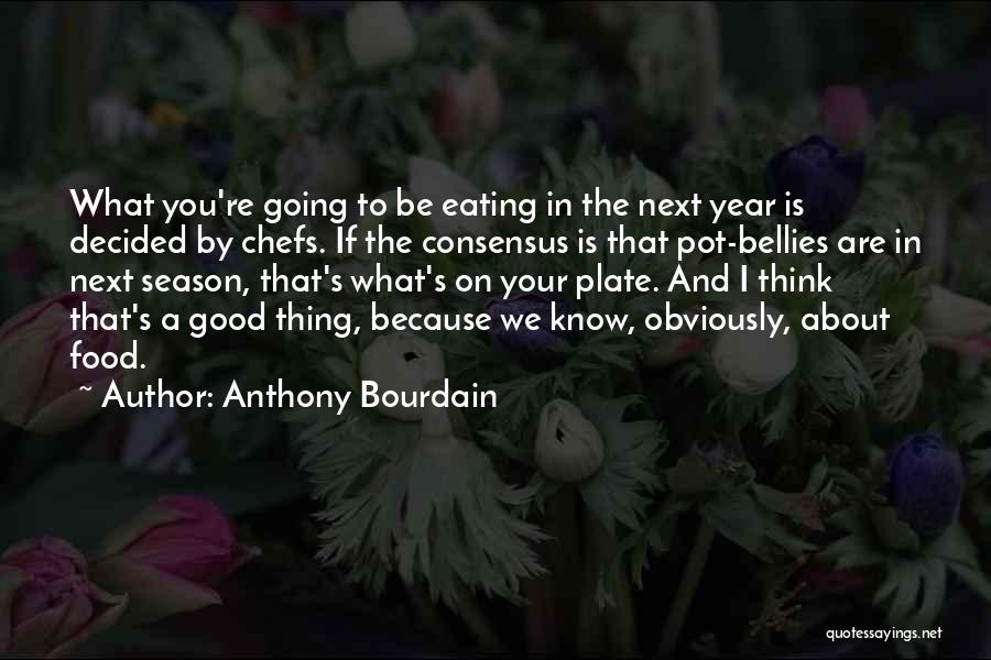 Anthony Bourdain Quotes: What You're Going To Be Eating In The Next Year Is Decided By Chefs. If The Consensus Is That Pot-bellies