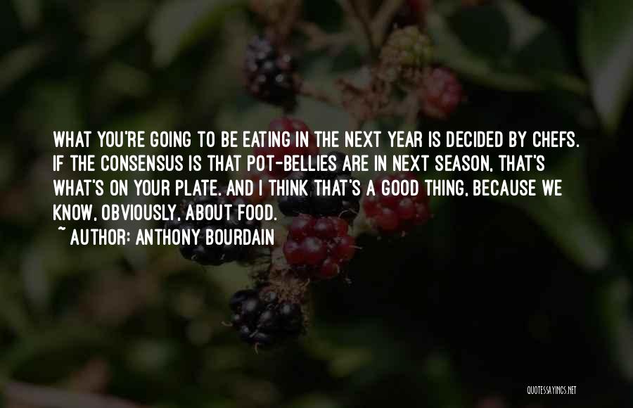 Anthony Bourdain Quotes: What You're Going To Be Eating In The Next Year Is Decided By Chefs. If The Consensus Is That Pot-bellies