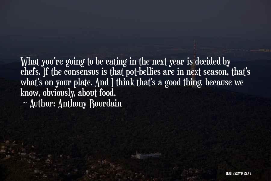 Anthony Bourdain Quotes: What You're Going To Be Eating In The Next Year Is Decided By Chefs. If The Consensus Is That Pot-bellies