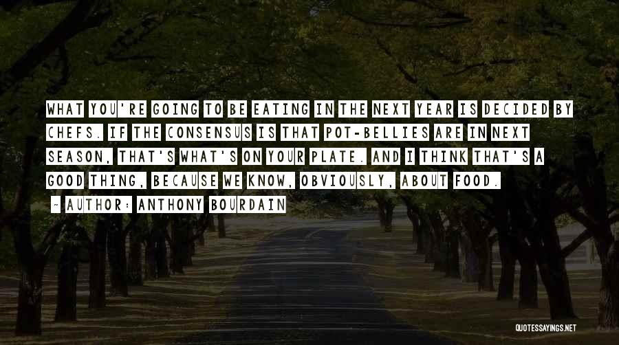 Anthony Bourdain Quotes: What You're Going To Be Eating In The Next Year Is Decided By Chefs. If The Consensus Is That Pot-bellies