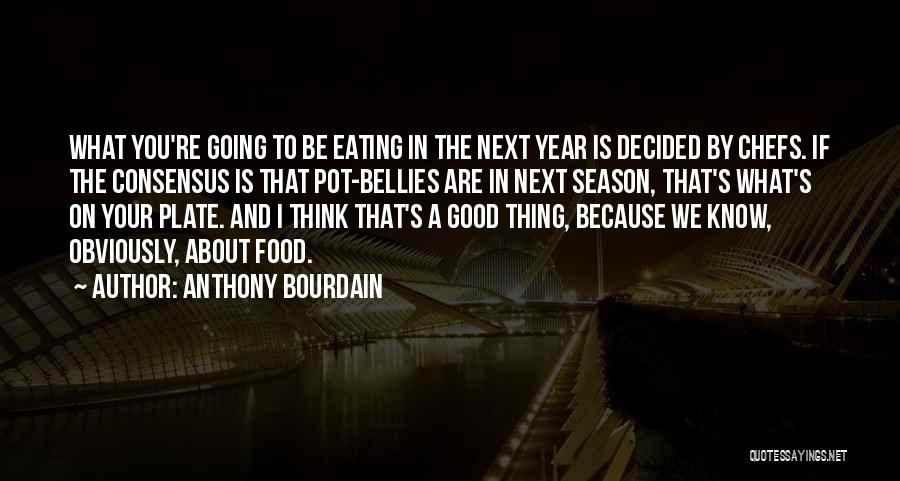 Anthony Bourdain Quotes: What You're Going To Be Eating In The Next Year Is Decided By Chefs. If The Consensus Is That Pot-bellies