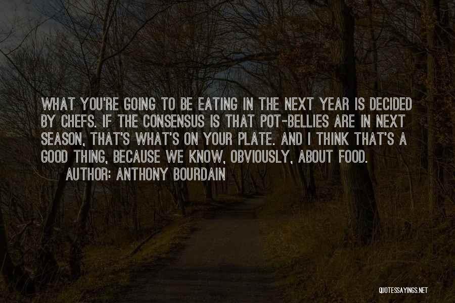 Anthony Bourdain Quotes: What You're Going To Be Eating In The Next Year Is Decided By Chefs. If The Consensus Is That Pot-bellies