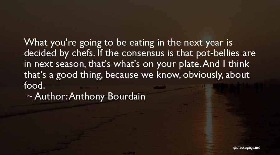 Anthony Bourdain Quotes: What You're Going To Be Eating In The Next Year Is Decided By Chefs. If The Consensus Is That Pot-bellies