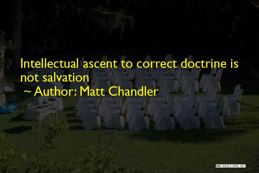 Matt Chandler Quotes: Intellectual Ascent To Correct Doctrine Is Not Salvation