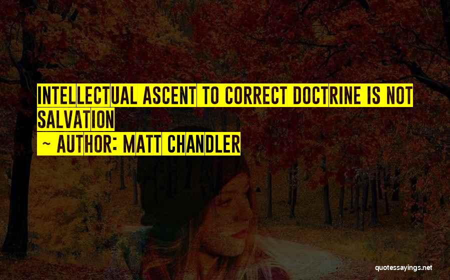 Matt Chandler Quotes: Intellectual Ascent To Correct Doctrine Is Not Salvation