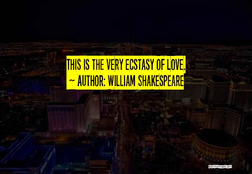 William Shakespeare Quotes: This Is The Very Ecstasy Of Love.