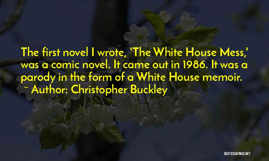 Christopher Buckley Quotes: The First Novel I Wrote, 'the White House Mess,' Was A Comic Novel. It Came Out In 1986. It Was