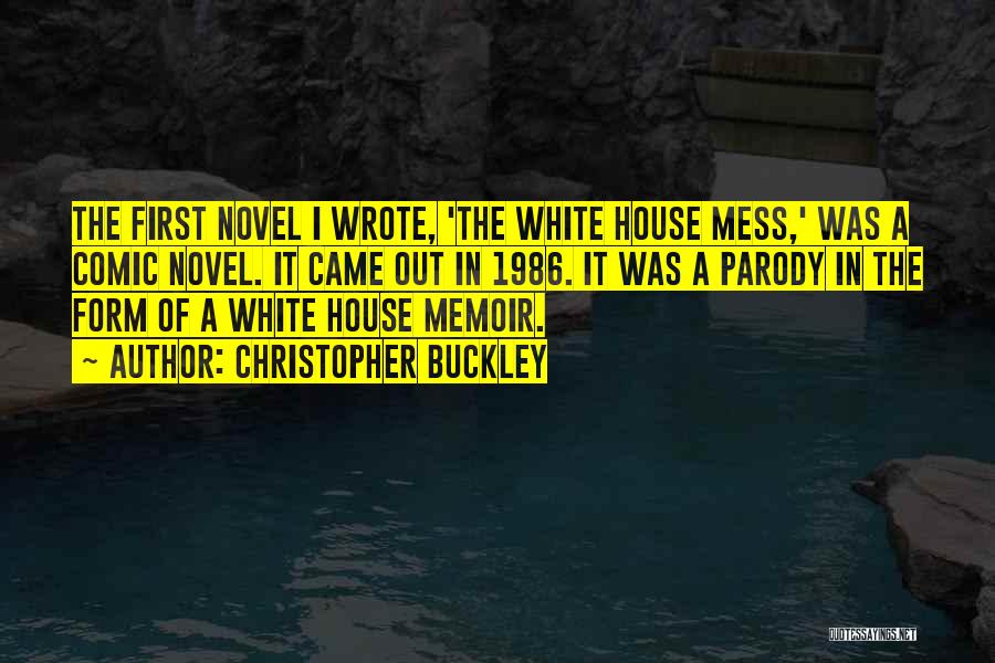 Christopher Buckley Quotes: The First Novel I Wrote, 'the White House Mess,' Was A Comic Novel. It Came Out In 1986. It Was