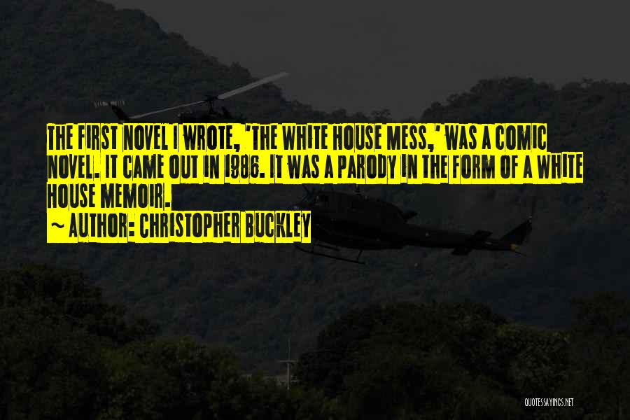 Christopher Buckley Quotes: The First Novel I Wrote, 'the White House Mess,' Was A Comic Novel. It Came Out In 1986. It Was