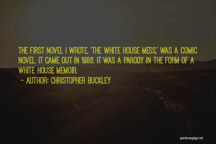 Christopher Buckley Quotes: The First Novel I Wrote, 'the White House Mess,' Was A Comic Novel. It Came Out In 1986. It Was