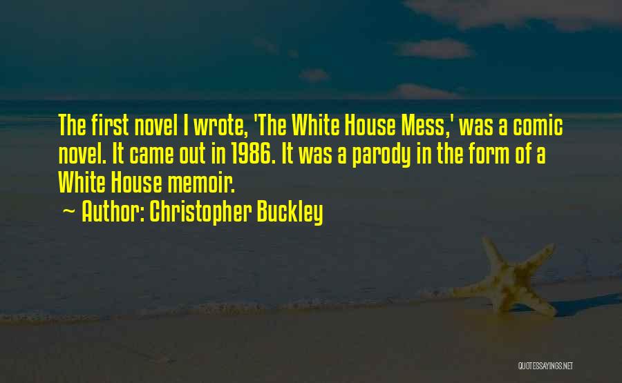 Christopher Buckley Quotes: The First Novel I Wrote, 'the White House Mess,' Was A Comic Novel. It Came Out In 1986. It Was