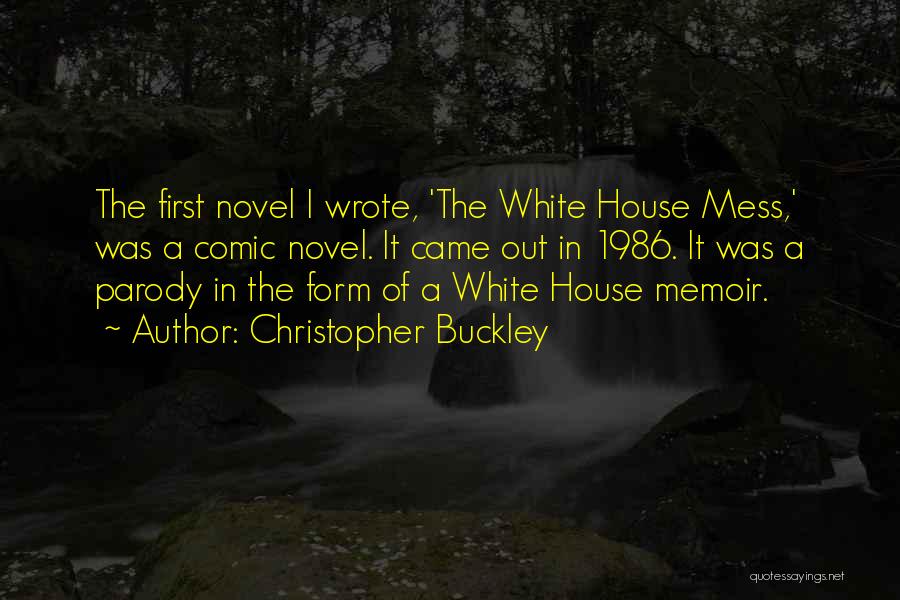Christopher Buckley Quotes: The First Novel I Wrote, 'the White House Mess,' Was A Comic Novel. It Came Out In 1986. It Was