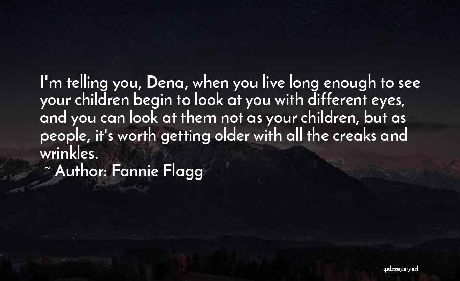 Fannie Flagg Quotes: I'm Telling You, Dena, When You Live Long Enough To See Your Children Begin To Look At You With Different