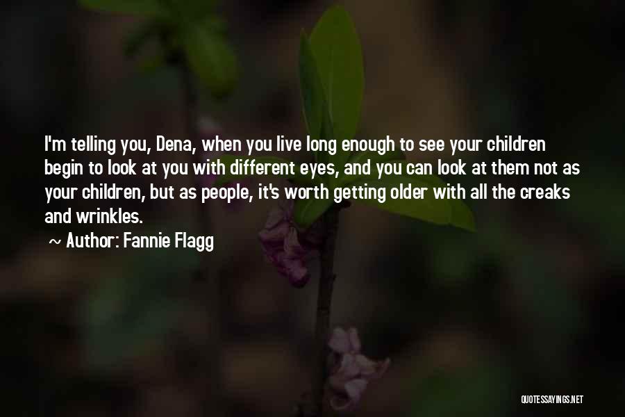 Fannie Flagg Quotes: I'm Telling You, Dena, When You Live Long Enough To See Your Children Begin To Look At You With Different