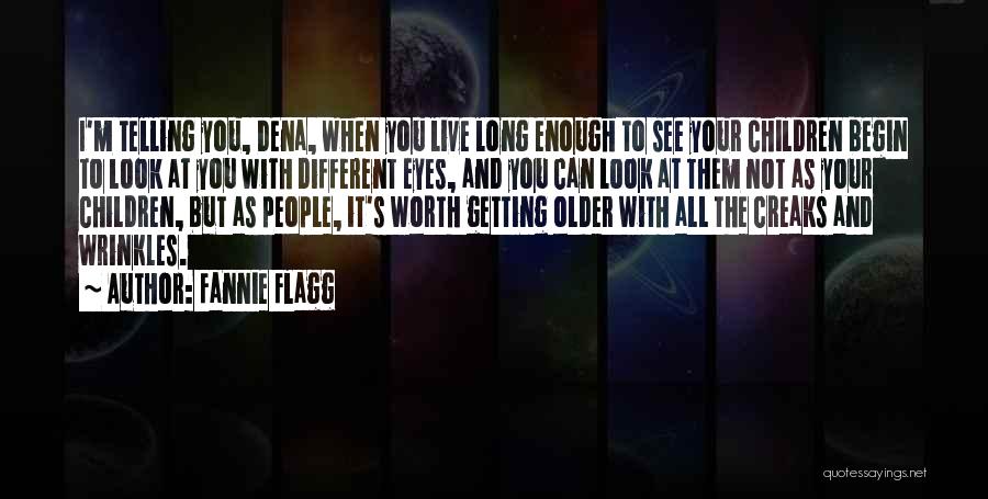 Fannie Flagg Quotes: I'm Telling You, Dena, When You Live Long Enough To See Your Children Begin To Look At You With Different