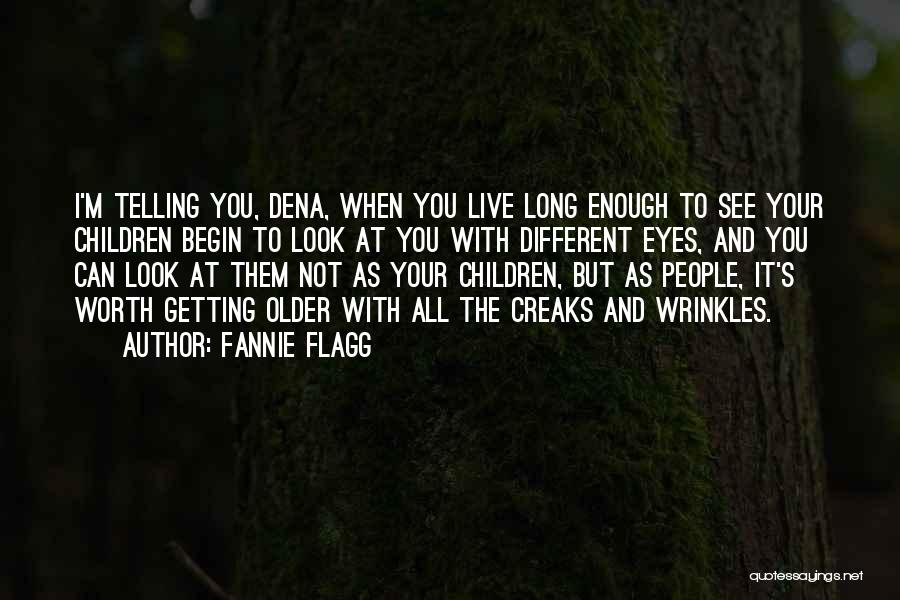 Fannie Flagg Quotes: I'm Telling You, Dena, When You Live Long Enough To See Your Children Begin To Look At You With Different
