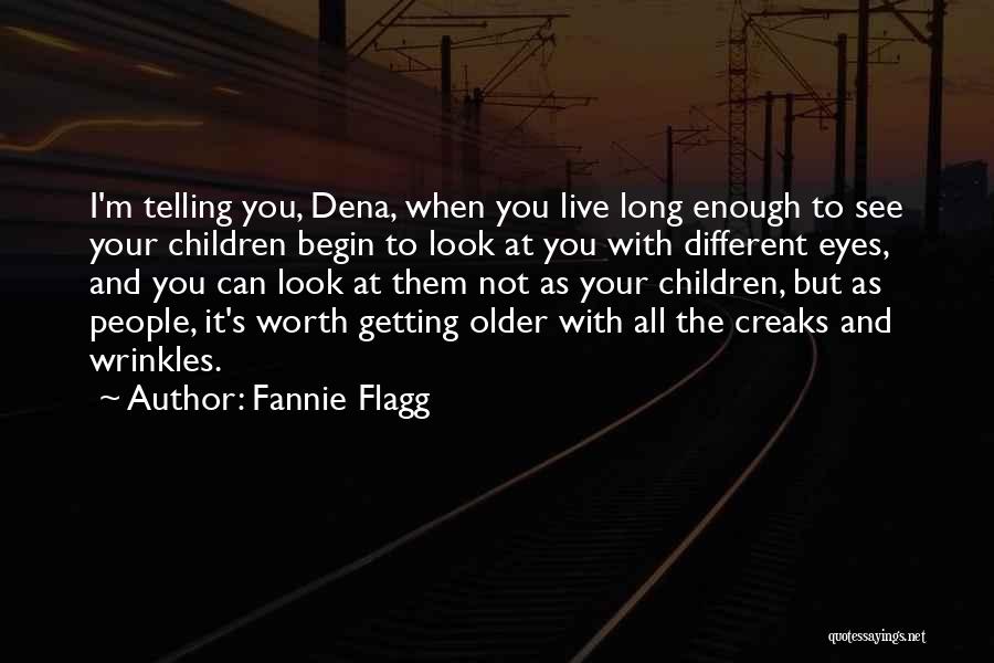 Fannie Flagg Quotes: I'm Telling You, Dena, When You Live Long Enough To See Your Children Begin To Look At You With Different