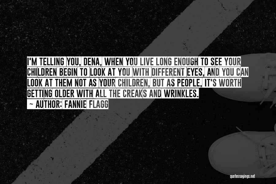 Fannie Flagg Quotes: I'm Telling You, Dena, When You Live Long Enough To See Your Children Begin To Look At You With Different