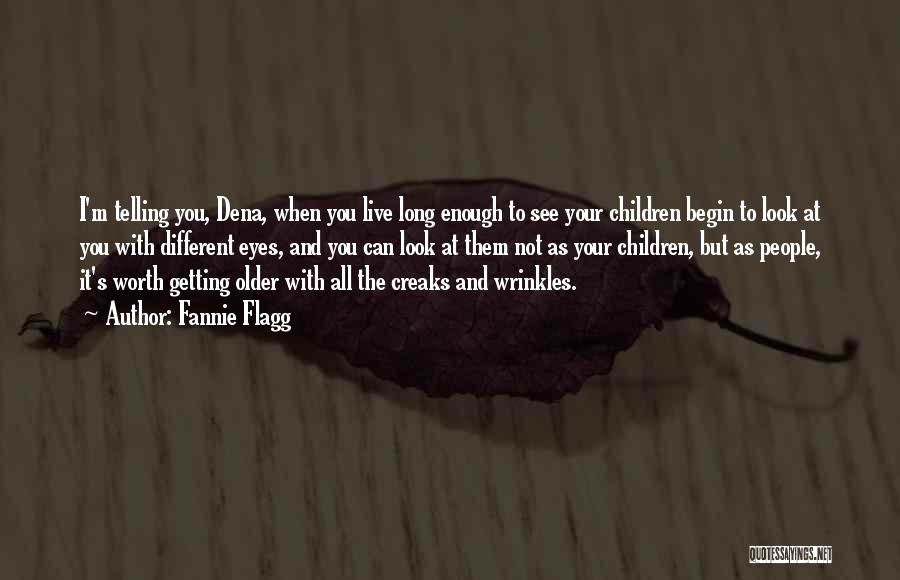 Fannie Flagg Quotes: I'm Telling You, Dena, When You Live Long Enough To See Your Children Begin To Look At You With Different