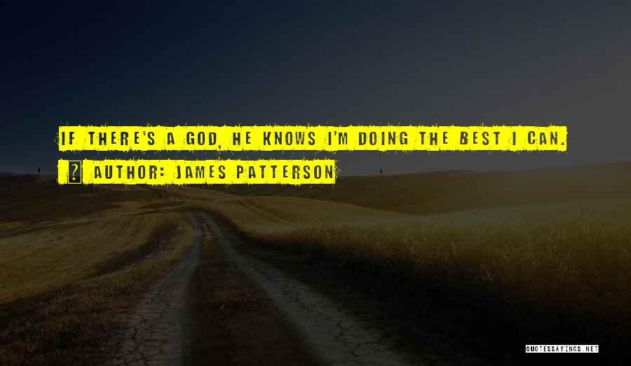 James Patterson Quotes: If There's A God, He Knows I'm Doing The Best I Can.