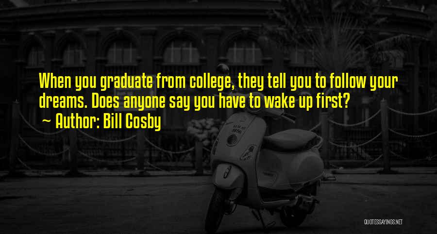 Bill Cosby Quotes: When You Graduate From College, They Tell You To Follow Your Dreams. Does Anyone Say You Have To Wake Up