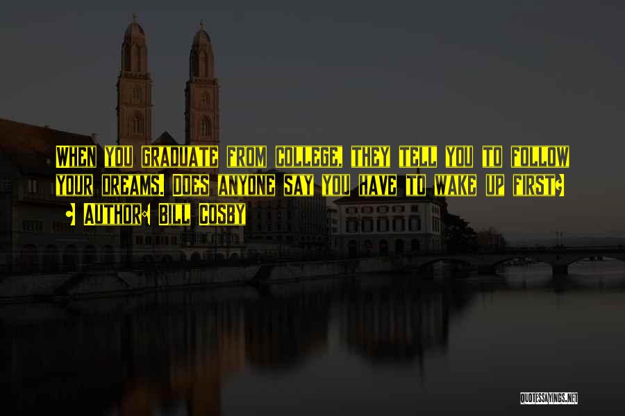 Bill Cosby Quotes: When You Graduate From College, They Tell You To Follow Your Dreams. Does Anyone Say You Have To Wake Up