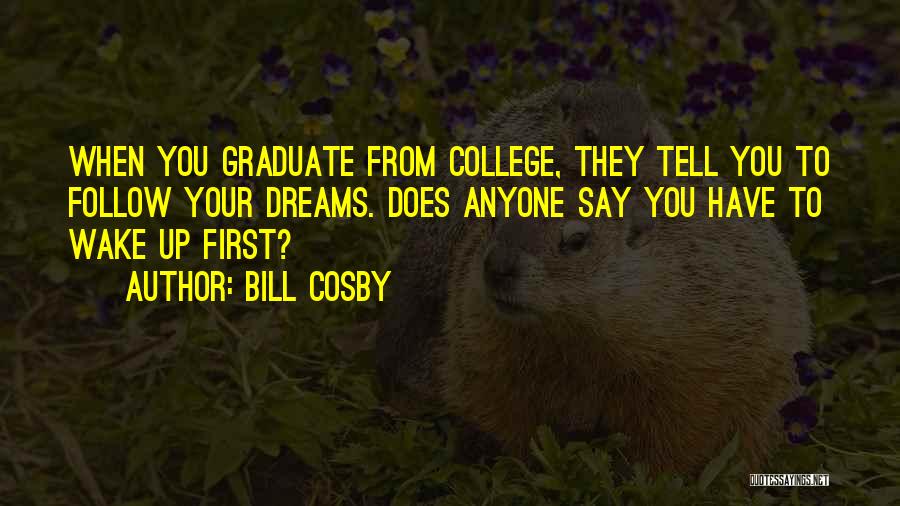 Bill Cosby Quotes: When You Graduate From College, They Tell You To Follow Your Dreams. Does Anyone Say You Have To Wake Up