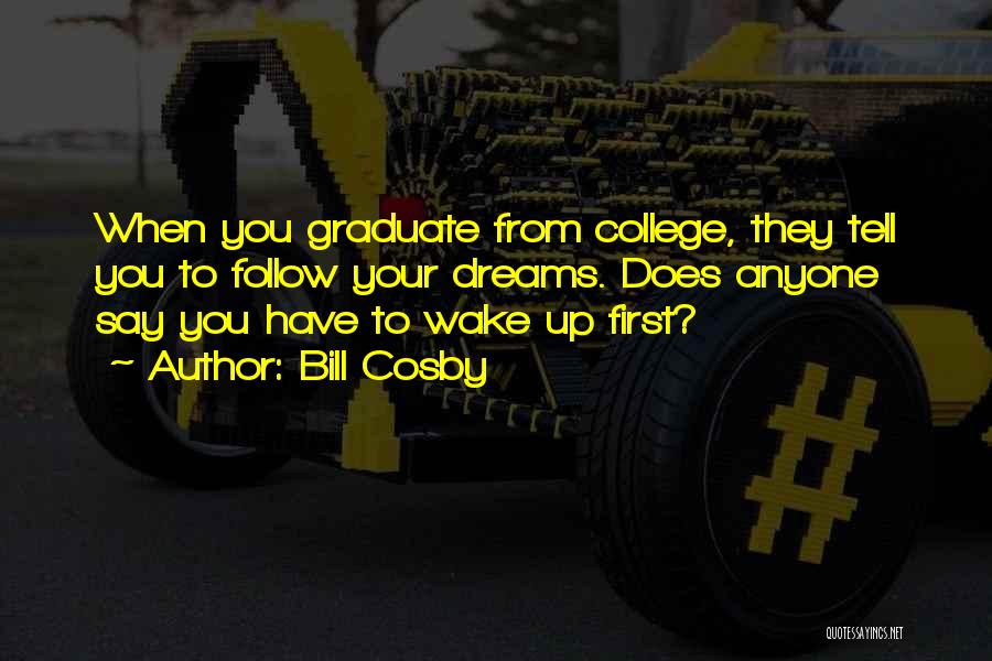 Bill Cosby Quotes: When You Graduate From College, They Tell You To Follow Your Dreams. Does Anyone Say You Have To Wake Up