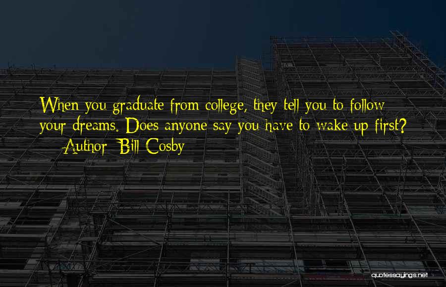 Bill Cosby Quotes: When You Graduate From College, They Tell You To Follow Your Dreams. Does Anyone Say You Have To Wake Up
