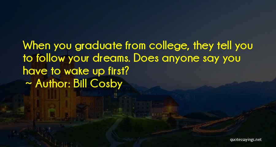 Bill Cosby Quotes: When You Graduate From College, They Tell You To Follow Your Dreams. Does Anyone Say You Have To Wake Up