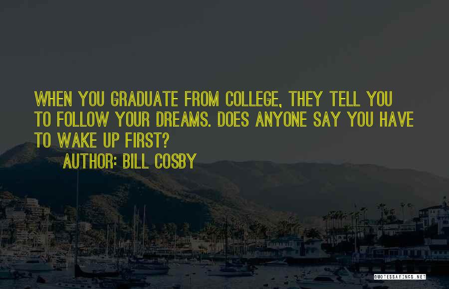 Bill Cosby Quotes: When You Graduate From College, They Tell You To Follow Your Dreams. Does Anyone Say You Have To Wake Up