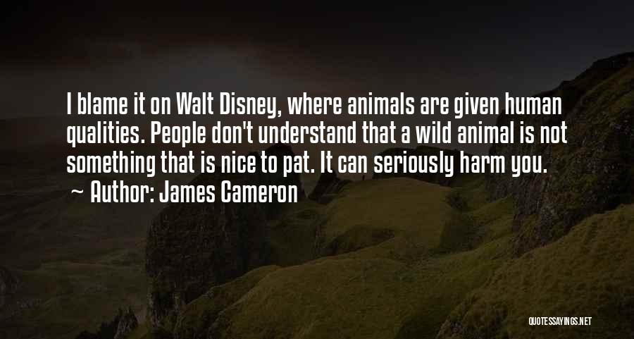 James Cameron Quotes: I Blame It On Walt Disney, Where Animals Are Given Human Qualities. People Don't Understand That A Wild Animal Is