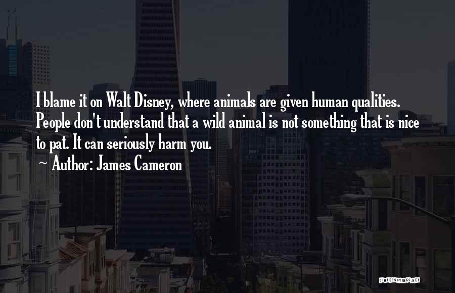 James Cameron Quotes: I Blame It On Walt Disney, Where Animals Are Given Human Qualities. People Don't Understand That A Wild Animal Is