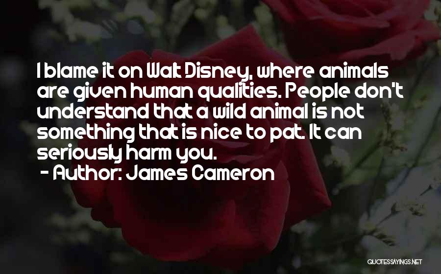 James Cameron Quotes: I Blame It On Walt Disney, Where Animals Are Given Human Qualities. People Don't Understand That A Wild Animal Is