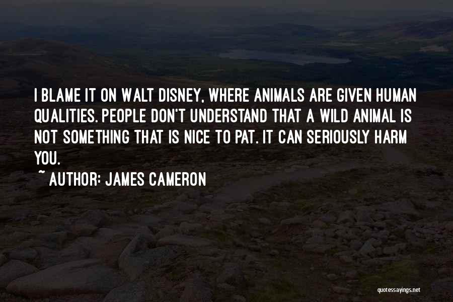 James Cameron Quotes: I Blame It On Walt Disney, Where Animals Are Given Human Qualities. People Don't Understand That A Wild Animal Is