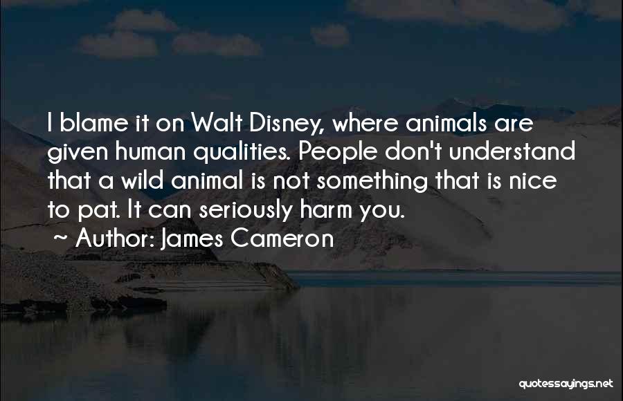 James Cameron Quotes: I Blame It On Walt Disney, Where Animals Are Given Human Qualities. People Don't Understand That A Wild Animal Is