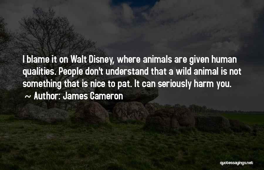 James Cameron Quotes: I Blame It On Walt Disney, Where Animals Are Given Human Qualities. People Don't Understand That A Wild Animal Is