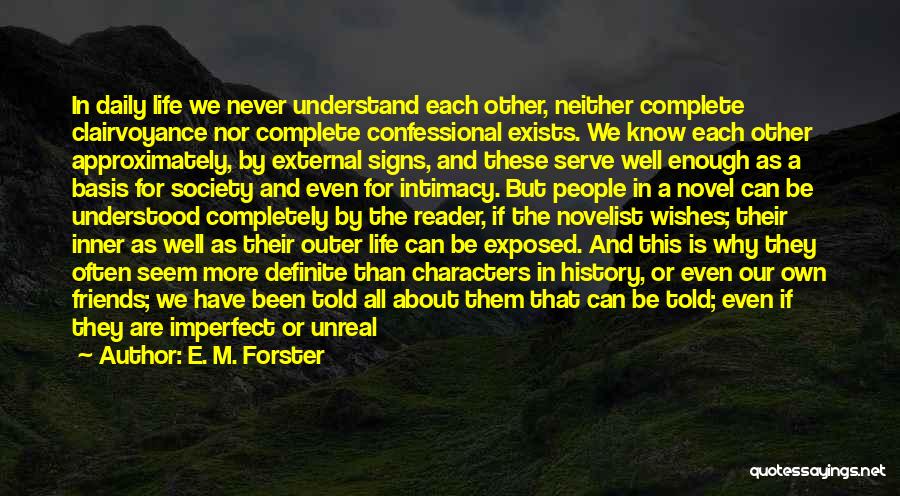 E. M. Forster Quotes: In Daily Life We Never Understand Each Other, Neither Complete Clairvoyance Nor Complete Confessional Exists. We Know Each Other Approximately,