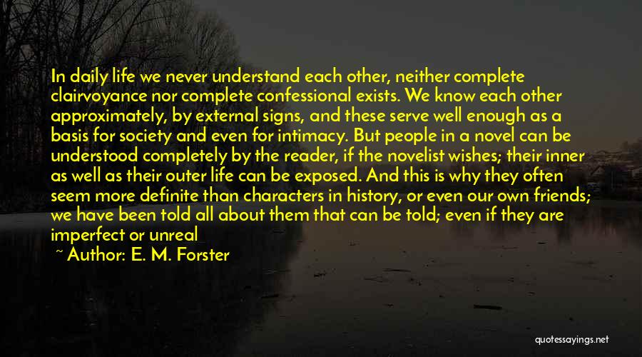 E. M. Forster Quotes: In Daily Life We Never Understand Each Other, Neither Complete Clairvoyance Nor Complete Confessional Exists. We Know Each Other Approximately,