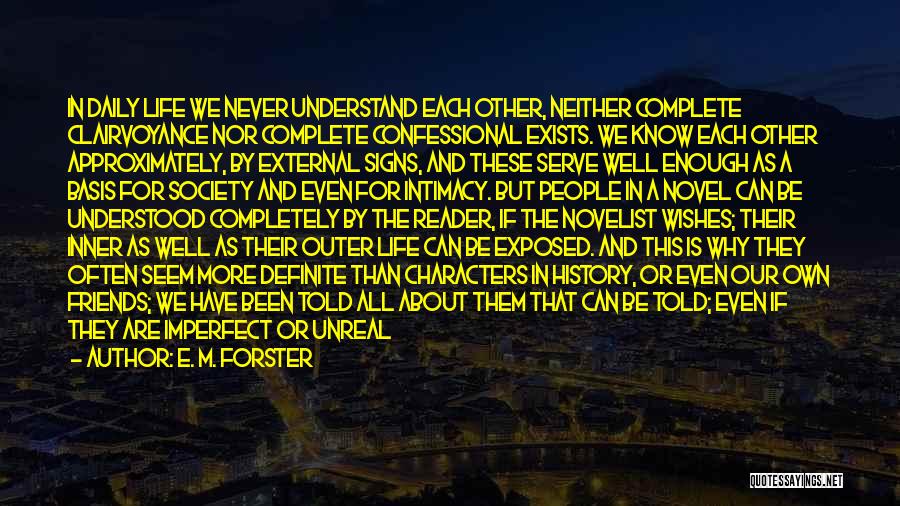 E. M. Forster Quotes: In Daily Life We Never Understand Each Other, Neither Complete Clairvoyance Nor Complete Confessional Exists. We Know Each Other Approximately,