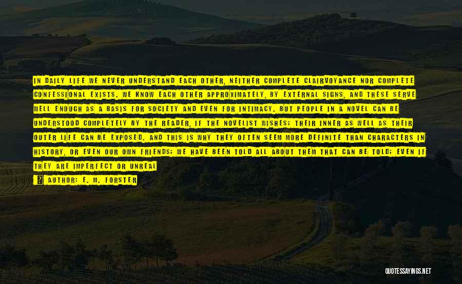 E. M. Forster Quotes: In Daily Life We Never Understand Each Other, Neither Complete Clairvoyance Nor Complete Confessional Exists. We Know Each Other Approximately,