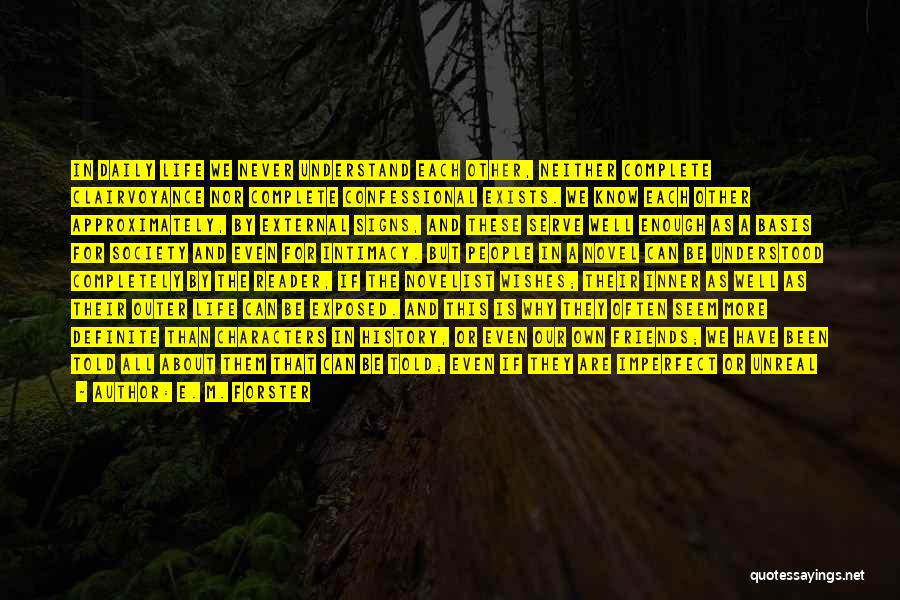 E. M. Forster Quotes: In Daily Life We Never Understand Each Other, Neither Complete Clairvoyance Nor Complete Confessional Exists. We Know Each Other Approximately,